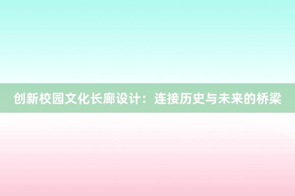 创新校园文化长廊设计：连接历史与未来的桥梁